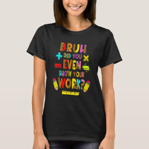 Bruh heb je zelfs Show gegeven aan je werk Wiskund T-shirt
