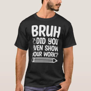 Bruh heb je zelfs Show gegeven op je werk grappige T-shirt
