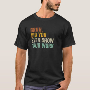 Bruh heb je zelfs Show van je werk Grappig Retro V T-shirt