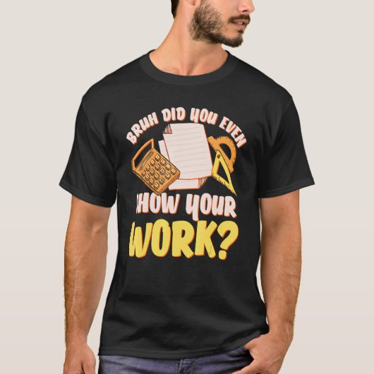 Bruh heb je zelfs Show van je werk Wiskunde leraar T-shirt (Voorkant)