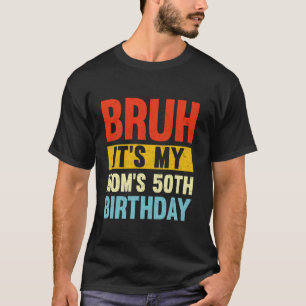 Bruh Het is de 50ste verjaardag van mijn moeder T-shirt