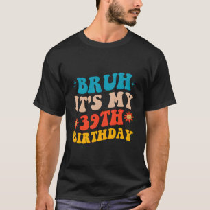 Bruh het is mijn 39ste t-shirt