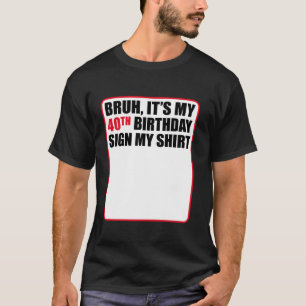Bruh het is mijn 40ste verjaardagsbord mijn Shirt