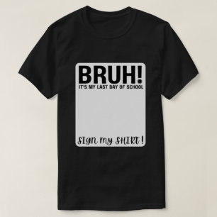 bruh! het is mijn laatste schooldag, teken mijn sh t-shirt