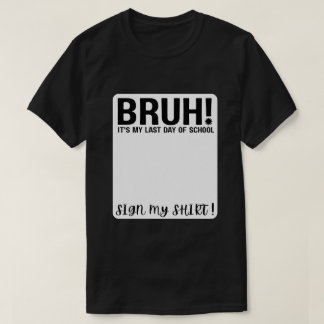 bruh! het is mijn laatste schooldag, teken mijn sh t-shirt