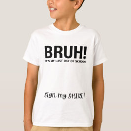 bruh! het is mijn laatste schooldag, teken mijn sh t-shirt