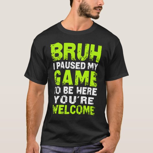 Bruh i Paused My Game to be here Gaming Gam T-shirt (Voorkant)