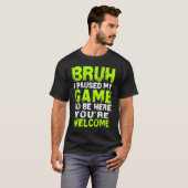 Bruh i Paused My Game to be here Gaming Gam T-shirt (Voorkant volledig)