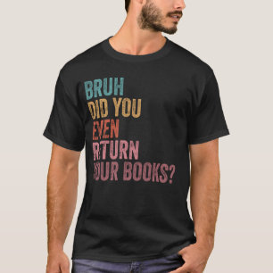 Bruh retourneer je boeken - Funny Library Libraria T-shirt