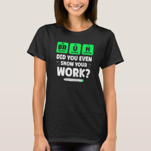 Bruh Show je werk in de scheikundewetenschap T-shirt