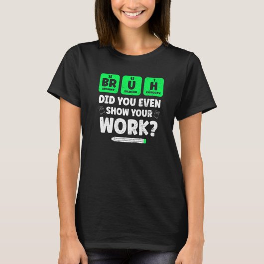 Bruh Show je werk in de scheikundewetenschap T-shirt (Voorkant)