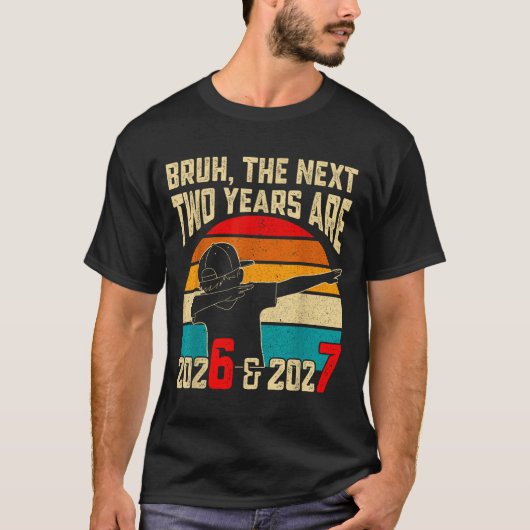 Bruh, The Next Two Years Are 2026 &amp; 2027 Funny T-shirt (Voorkant)