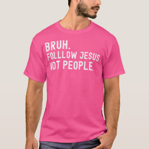 Bruh Volg Jezus Mensen Jezus Sarcastisch Grappig T-shirt