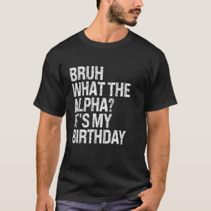 Bruh wat de alfa is het is mijn verjaardag broeder t-shirt