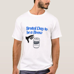 Brutale dag om een brouwsel te zijn t-shirt
