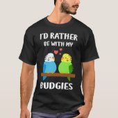 Budgies  I'd Rather Be  Parakeet Budgerigar Bird T-shirt (Voorkant)