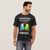 Budgies  I'd Rather Be  Parakeet Budgerigar Bird T-shirt (Voorkant volledig)