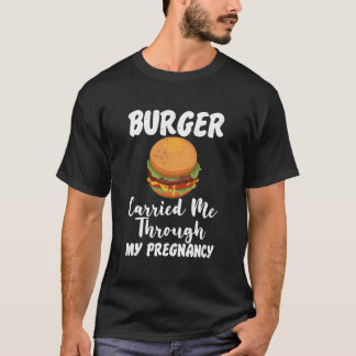 Burger Carried Me Through My Pregnancy Fast Food M T-shirt