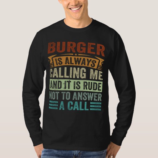 Burger Is Always Calling Me And It Is Rude Not To T-shirt (Voorkant)