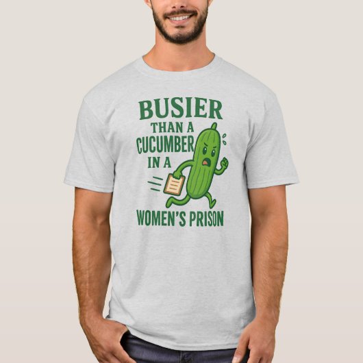 Busier Than a Cucumber In A Women’s Prison Funny T-shirt (Voorkant)