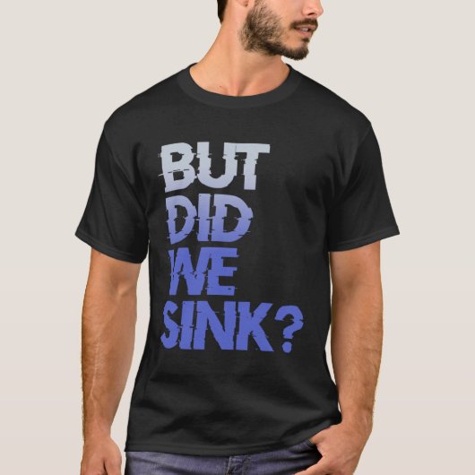 But did we sink sailing nautical Ship Cruise Ocean T-shirt (Voorkant)