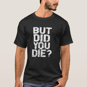 But Did You Die Gym Workout Motivational Work Har T-shirt