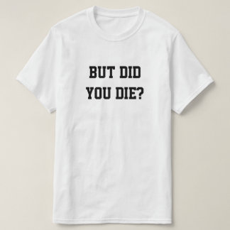 BUT DID YOU DIE? T-SHIRT