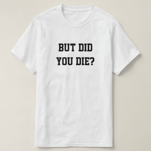 BUT DID YOU DIE? T-SHIRT (Design voorkant)