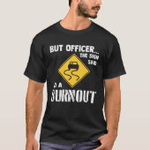 But Officer the Sign Said Do a Burnout   Car T-shirt (Voorkant)