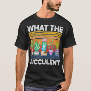 Cactus Succulents What the Fucculent Gardening Vin T-shirt