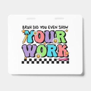 Cadeau voor leraar   Bruh Heb je zelfs je werk lat Badge