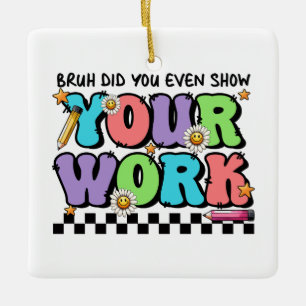 Cadeau voor leraar Bruh Heb je zelfs je werk lat Keramisch Ornament