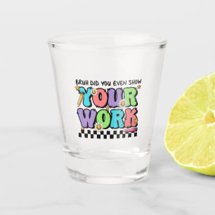 Cadeau voor leraar Bruh Heb je zelfs je werk lat Shot Glas