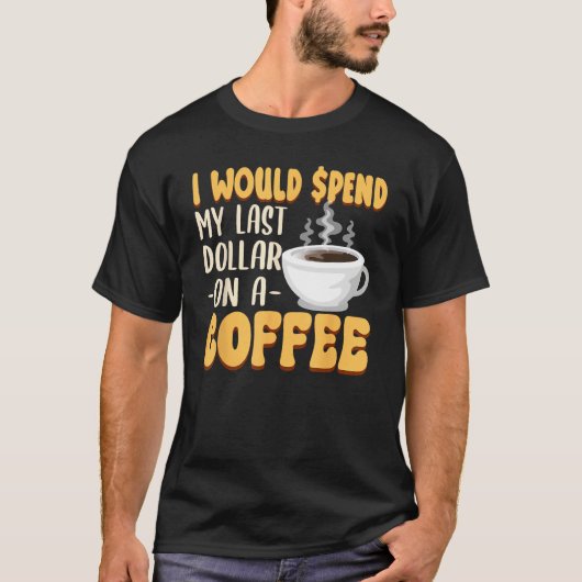 Caffeine I Would Spend My Last Dollar On Coffee T-shirt (Voorkant)