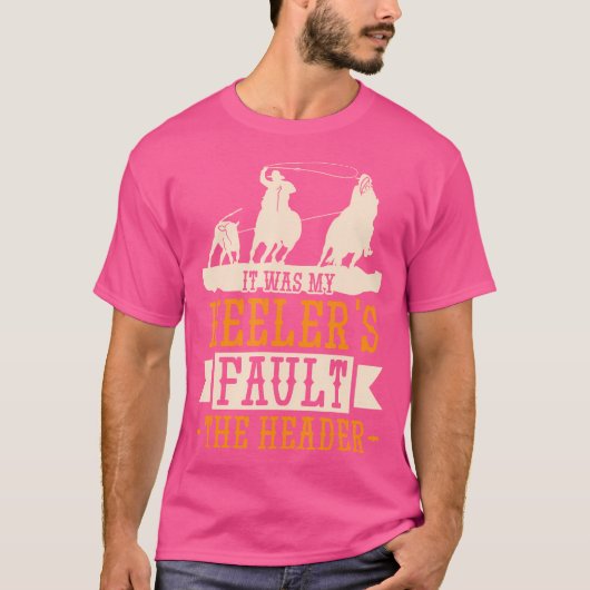 Calf Roping It Was My Heelers Fault Rodeo Horse Ri T-shirt (Voorkant)