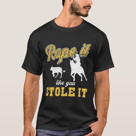 Calf Roping Rope It Like You Stole It T-shirt (Voorkant)
