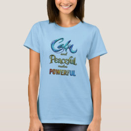 Calm and Peaceful makes Powerful T-shirt