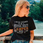 Camper Funny Camping Natuur Lover T-shirt<br><div class="desc">Ik heb nooit gedroomd dat ik een super sexy Camper zou zijn,  maar hier doe ik het.</div>