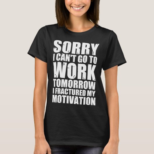 Can Go To Work Tomorrow I Fractured My Motivation T-shirt (Voorkant)