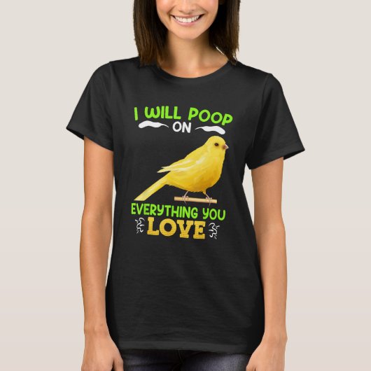 Canaries I´ll poop on everything you Love Canary B T-shirt (Voorkant)