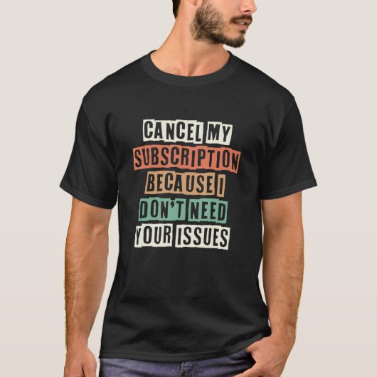 Cancel My Subscription Because I Don't Need Your I T-shirt (Voorkant)