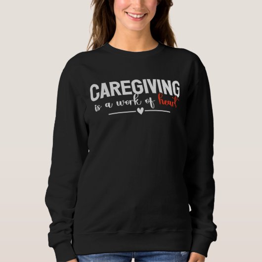 Caregiving Is A Work Of Heart Caregiver Nurse Appr Trui (Voorkant)