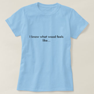 Carpenter shirt, ik weet hoe hout voelt... t-shirt