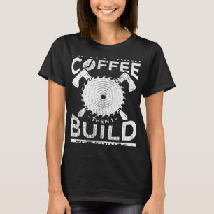 Carpenter Woodworking First I Drink Coffee, Bu T-shirt