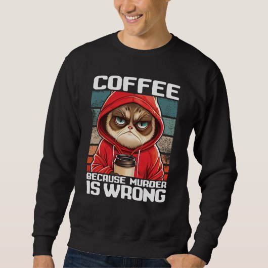 Cat Coffee I Coffee because murder is wrong  2 Trui (Voorkant)