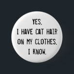 Cat Hair Awareness Button<br><div class="desc">Als je van katten houdt, heb je kattenhaar op kleren. Het ergste is dat alle mensen vriendschappelijk proberen te zijn door erop te wijzen dat je kattenhaar op kleren hebt. Hier is een beleefde manier om hen te vertellen dat ze moeten zwijgen.</div>