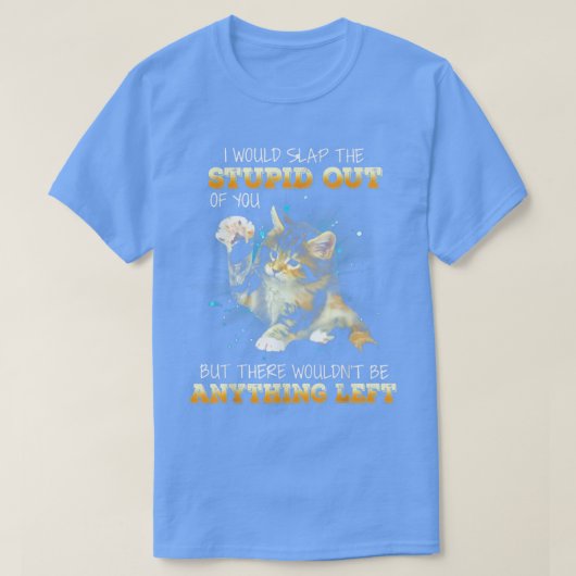 Cat I Would Slap The Stupid Out Of You  T-shirt (Design voorkant)