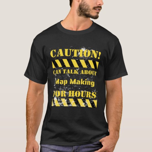 Caution can talk about map making for hours t-shirt (Voorkant)