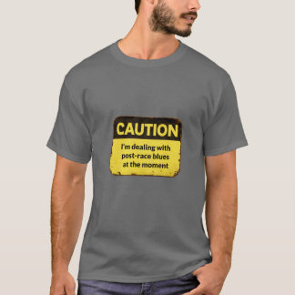 Caution: I'm dealing with post-race blues T-shirt