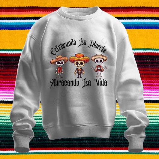 Celebrando La Muerte, Abrazando La Vida sweatshirt